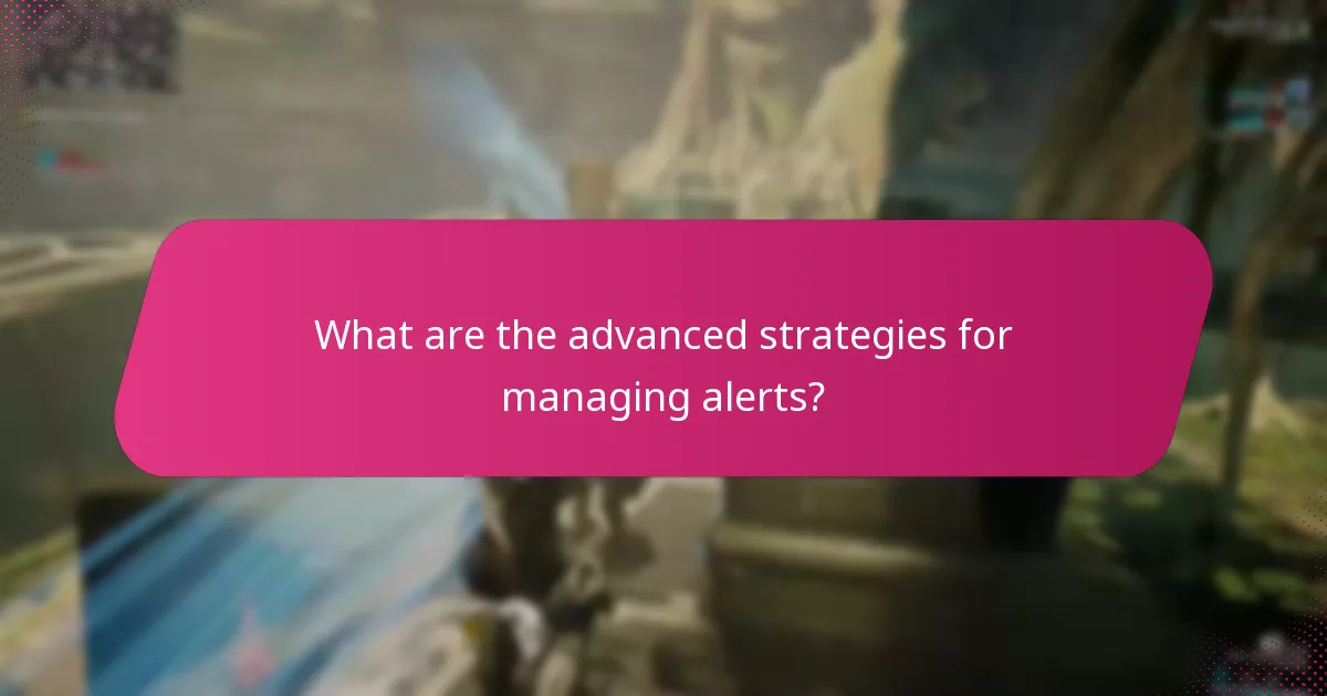 What are the advanced strategies for managing alerts?